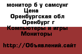 монитор б/у самсунг › Цена ­ 600 - Оренбургская обл., Оренбург г. Компьютеры и игры » Мониторы   